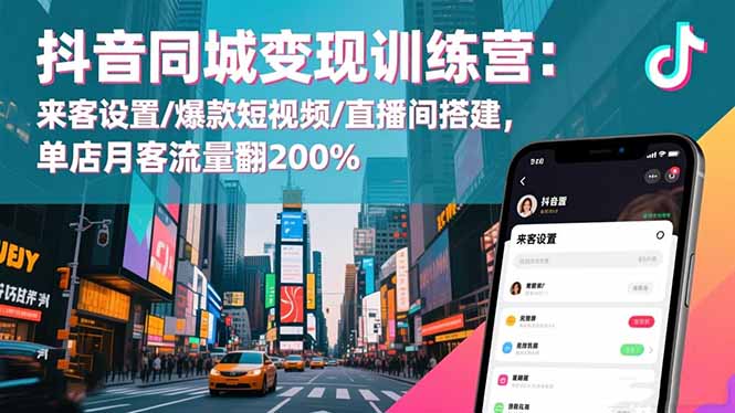 抖音同城变现训练营：来客设置/爆款短视频/直播间搭建,单店月客流量翻200%-福源网创资源站