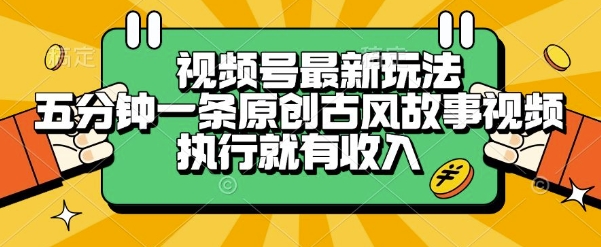 视频号最新玩法，五分钟一条原创古风故事类视频执行就有收入【揭秘】-福源网创资源站