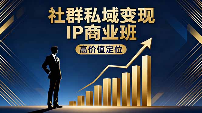 社群私域变现IP商业班，高价值定位,精准引流,私聊成交，实践年盈利破百万-福源网创资源站