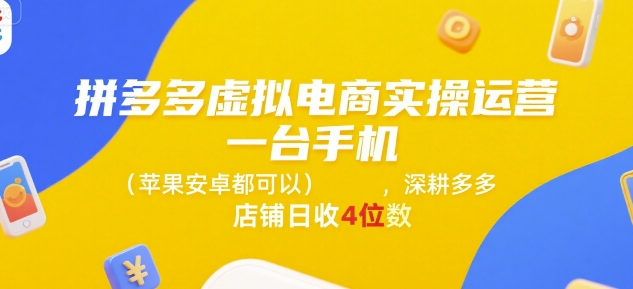 拼多多虚拟电商实操运营，一台手机(苹果安卓都可以)，深耕多多店铺日收4位数-福源网创资源站