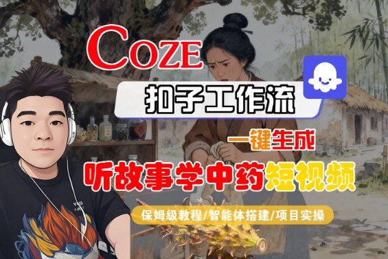 Coze扣子智能体工作流一键生成“听故事学中药“短视频，全流程保姆级教学-福源网创资源站