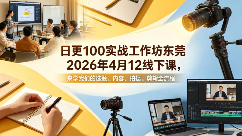 日更100实条‬战工作坊东莞2026年4月12线下课，来学我们的选题、内容、拍摄、剪辑全流程-福源网创资源站