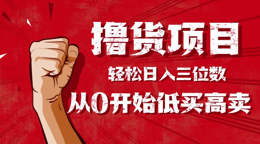 手把手教你撸货，从0开始低买高卖，小白轻松实现日入三位数!!!-福源网创资源站