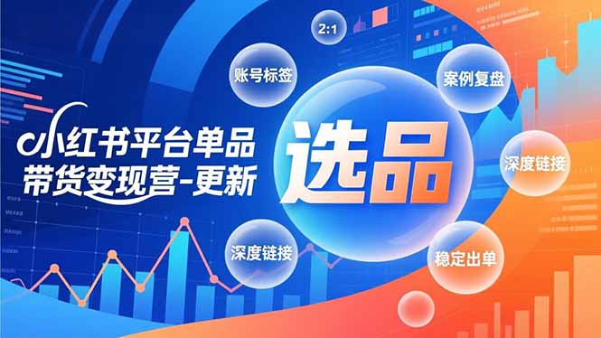 小红书平台单品带货变现营-更新，极致选品、账号标签、案例复盘，深度链接，快速启动稳定出单-福源网创资源站