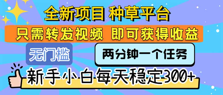 全新项目 种草平台 只需要转发任务视频 即可获得收益 新手小白每天300+-福源网创资源站