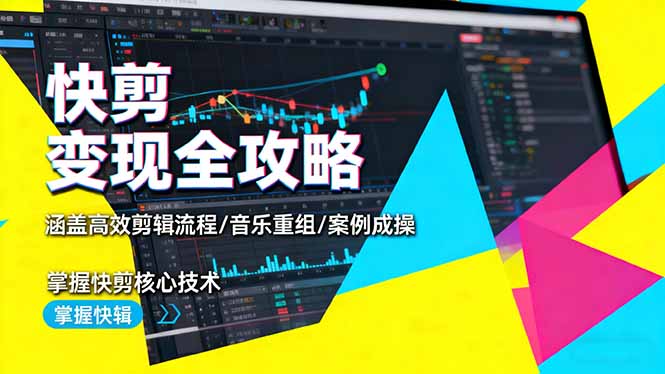 快剪变现全攻略：涵盖高效剪辑流程/音乐重组/案例实操，掌握快剪核心技术-福源网创资源站