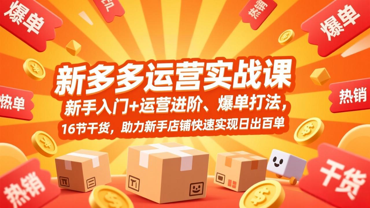 拼多多运营实战课，新手入门+运营进阶、爆单打法，16节干货，助力新手店铺快速实现日出百单-福源网创资源站