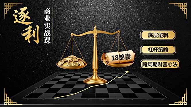 《逐 利》商业实战课，底层逻辑、杠杆策略、18锦囊，跨周期财富心法(更新-福源网创资源站