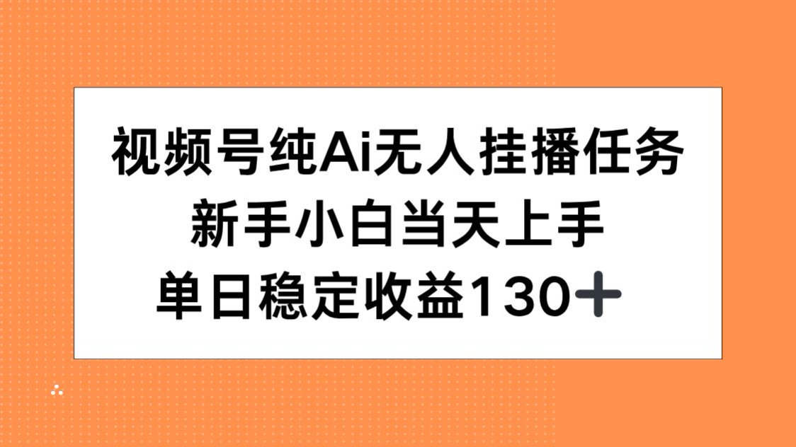 视频号纯AI无人挂播任务，新手小白当天上手，单日稳定收益130+-福源网创资源站
