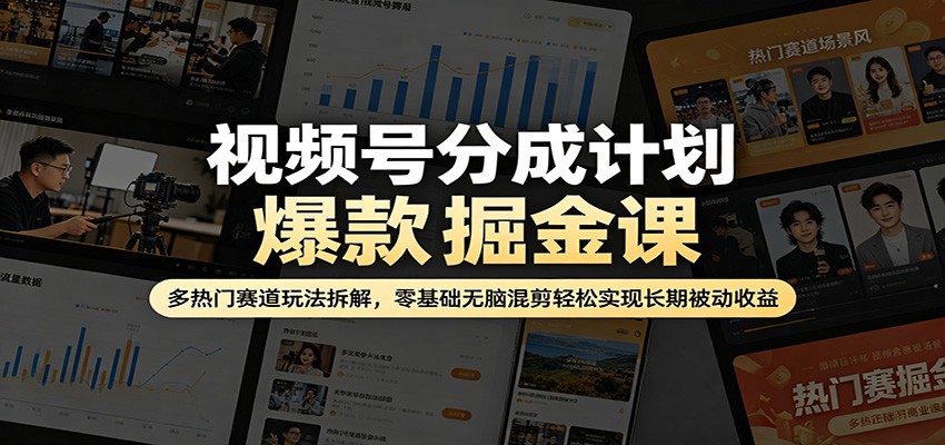 视频号分成计划爆款掘金课：多热门赛道玩法拆解，零基础无脑混剪轻松实现长期被动收益-福源网创资源站