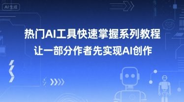 热门AI工具快速掌握系列教程，让一部分创作者先实现AI创作-福源网创资源站