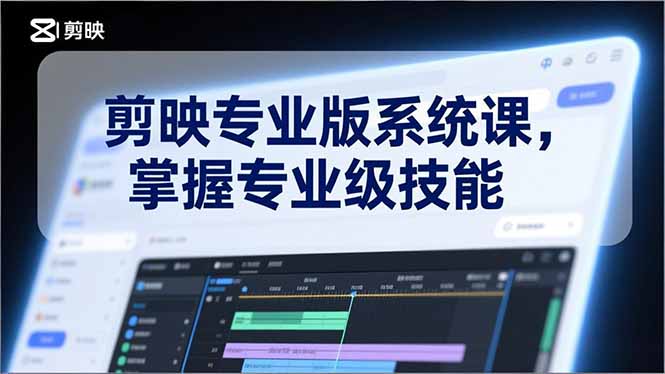 剪映专业版系统课，基础操作、高级技巧、电影调色、特效制作、AI应用/等等，掌握专业级技能-福源网创资源站