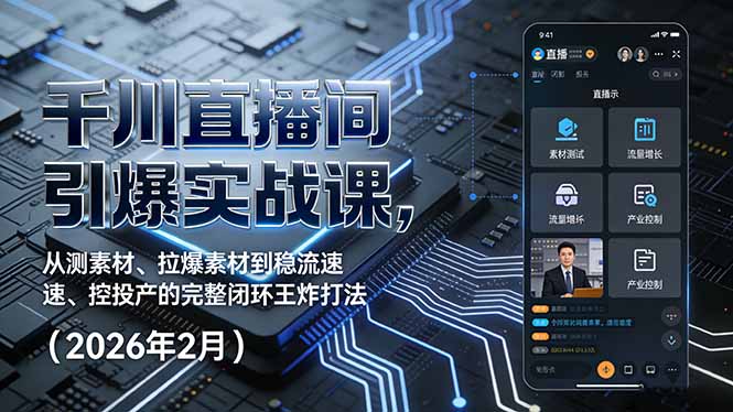 千川直播间引爆实战课，从测素材、拉爆素材到稳流速、控投产的完整闭环王炸打法(2026年2月-福源网创资源站