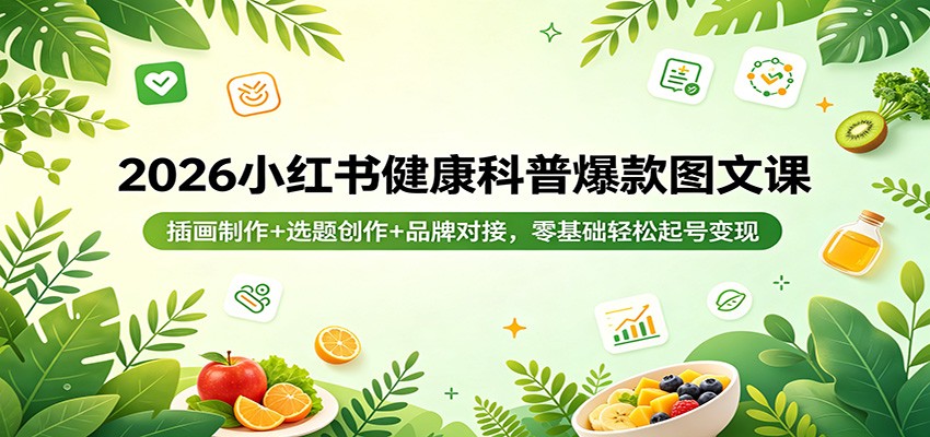 2026小红书健康科普爆款图文课：插画制作+选题创作+品牌对接，零基础轻松起号变现-福源网创资源站
