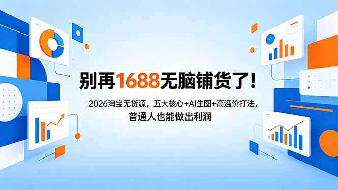 别再1688无脑铺货了！2026淘宝无货源，五大核心+AI生图+高溢价打法，普通人也能做出利润-福源网创资源站
