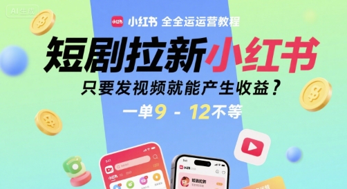 短剧拉新小红书全运营教程，只要发视频就能产生收益，一单9-12不等-福源网创资源站