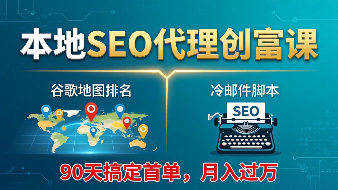 本地SEO代理创富课：谷歌地图排名+冷邮件脚本，90天搞定首单，月入过万实战体系-福源网创资源站