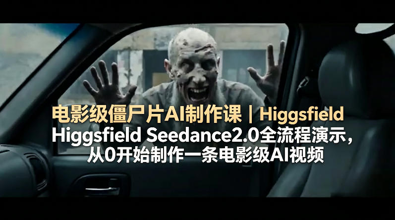 电影级僵尸片AI制作课｜Higgsfield Seedance2.0全流程演示，从0开始制作一条电影级AI视频-福源网创资源站