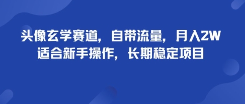 头像玄学赛道，自带流量，月入2W，适合新手操作，长期稳定项目-福源网创资源站