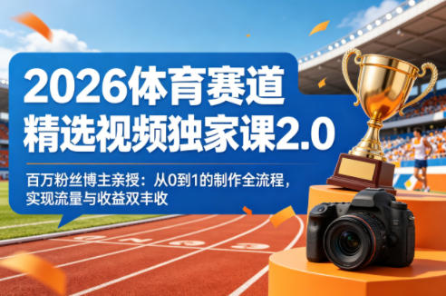 2026体育赛道精选视频独家课2.0，百万粉丝博主亲授：从0到1的制作全流程，实现流量与收益双丰收-福源网创资源站