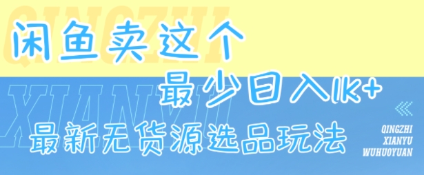 闲鱼卖这个，最少日入1k，最新无货源选品玩法-福源网创资源站