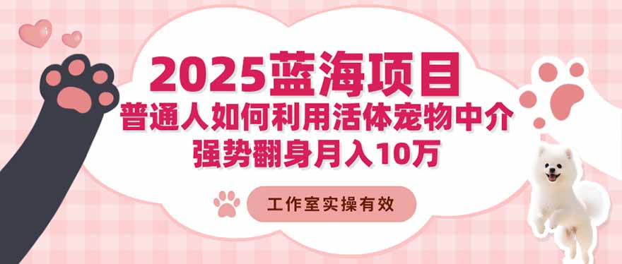 2025蓝海项目：普通人如何利用活体宠物中介，强势翻身月入10万-福源网创资源站