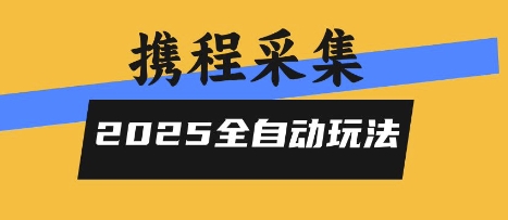 2025携程信息采集全自动玩法,高单价,零人工,全天开干【揭秘】-福源网创资源站