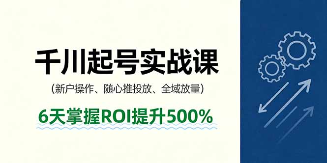 抖音千川起号实战课，新户操作,随心推投放,全域放量，6天掌握ROI提升500%-福源网创资源站