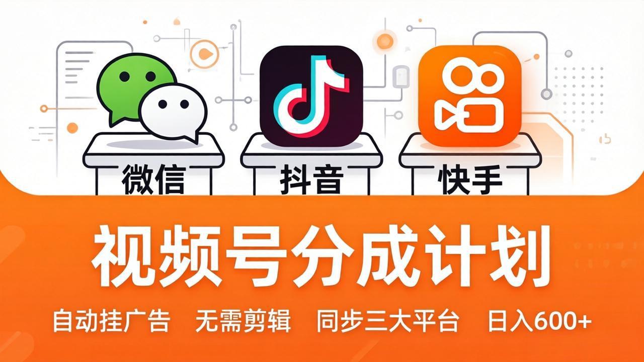 视频号分成计划：发视频自动挂广告，无需剪辑同步三大平台，单号轻松日入600+-福源网创资源站