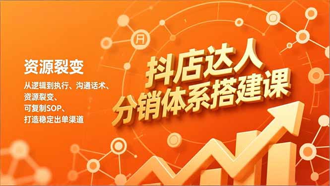抖店达人分销体系搭建课，从逻辑到执行、沟通话术、资源裂变，可复制SOP，打造稳定出单渠道-福源网创资源站