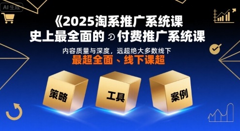 2025淘系推广系统课，史上最全面的付费推广系统课，内容质量与深度，远超绝大多数线下课-福源网创资源站