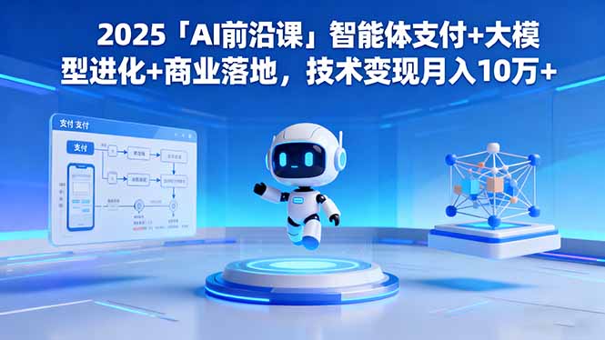 2025「AI前沿课」智能体支付+大模型进化+商业落地,技术变现月入10万+-福源网创资源站