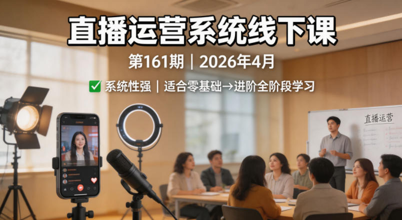 直播运营系统线下课第161期2026年4月，系统性强，适合零基础到进阶学习【录音+文档】-福源网创资源站