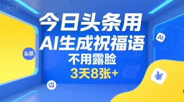 今日头条用AI生成祝福语，不用拍摄，不用露脸，3天8张+-福源网创资源站