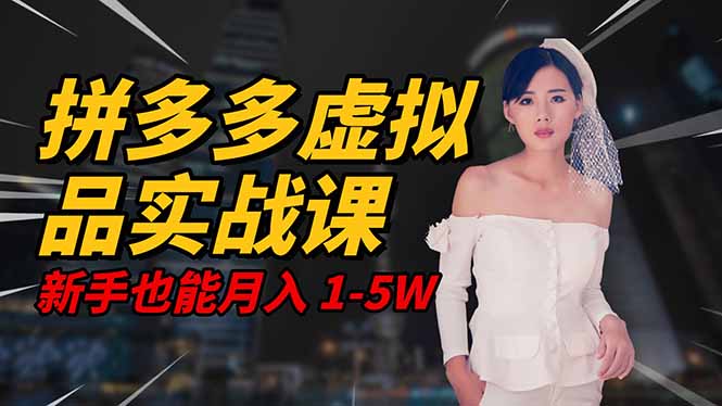 2025 拼多多虚拟品系统实战课，轻资产项目，可矩阵开工作室，新手也能…-福源网创资源站