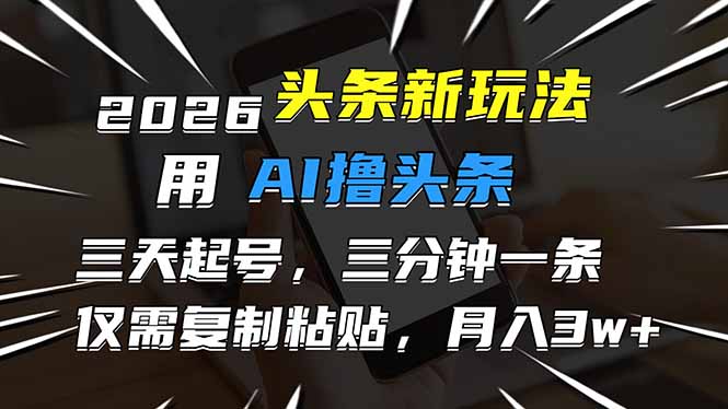 2026最新头条玩法，用AI撸头条，3天必起号，3分钟1条，只需要复制粘贴，简单月入3W+-福源网创资源站
