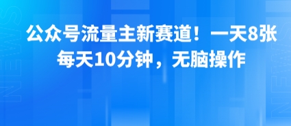 公众号流量主新赛道！一天8张，每天10分钟，无脑操作-福源网创资源站