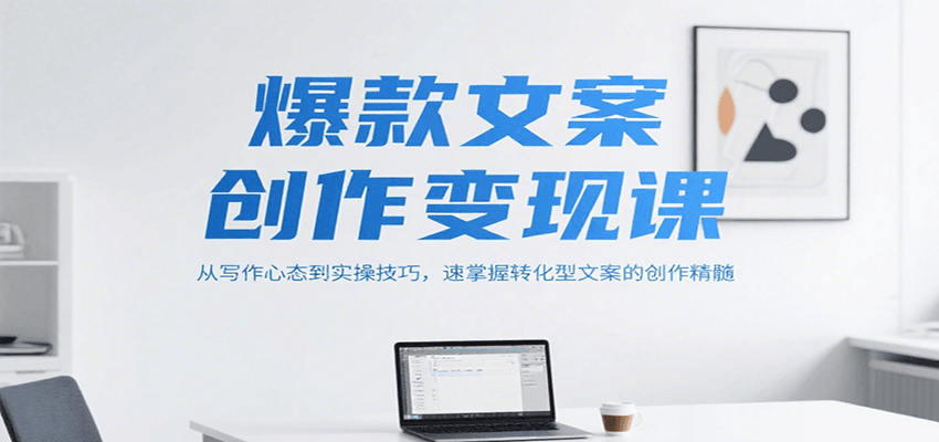 爆款文案创作变现课，从写作心态到实操技巧，速掌握转化型文案的创作精髓-福源网创资源站