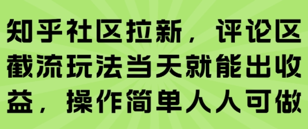 知乎社区拉新，评论区截流玩法当天就能出收益，操作简单人人可做-福源网创资源站
