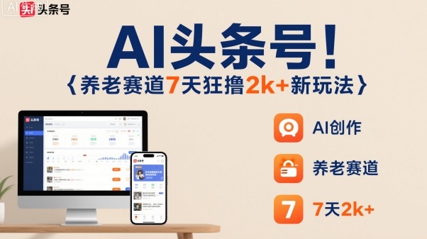 AI头条号，7天狂撸2k+，做养老赛道，新风口新玩法-福源网创资源站