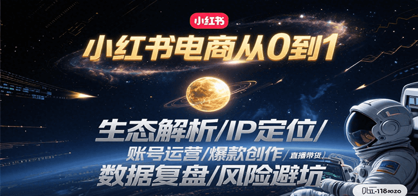 小红书电商从0到1：生态解析/IP定位/ 账号运营/爆款创作/直播带货/数据复盘/风险避坑-福源网创资源站