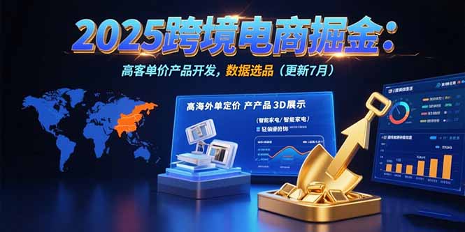 2025跨境电商掘金：蓝海市场定位，高客单价产品开发，数据选品(更新7月-福源网创资源站