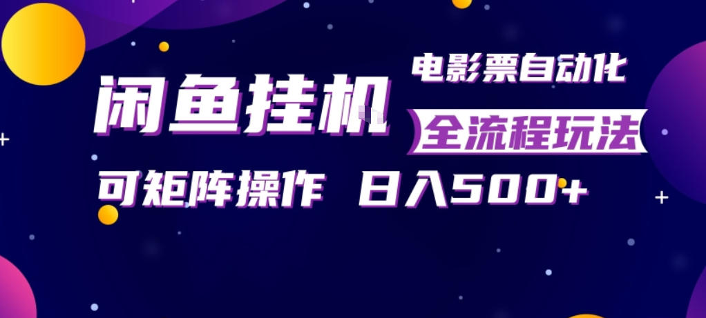 闲鱼全自动售卖电影票，全程挂G，可矩阵操作，小白轻松上手日入5张，稳定副业【揭秘】-福源网创资源站