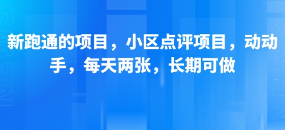 新跑通的项目，小区点评项目，动动手，每天两张，长期可做-福源网创资源站