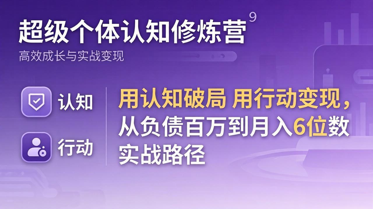 超级个体认知修炼营：用认知破局用行动变现，从负债百万到月入6位数实战路径-福源网创资源站
