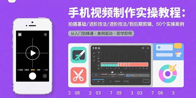 手机视频制作实操教程:拍摄基础/进阶技法/到后期剪辑,50个实操案例-福源网创资源站