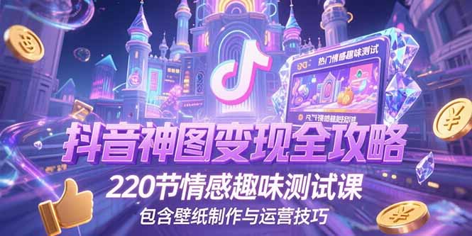 抖音神图变现全攻略，220节情感趣味测试课，包含壁纸制作与运营技巧-福源网创资源站