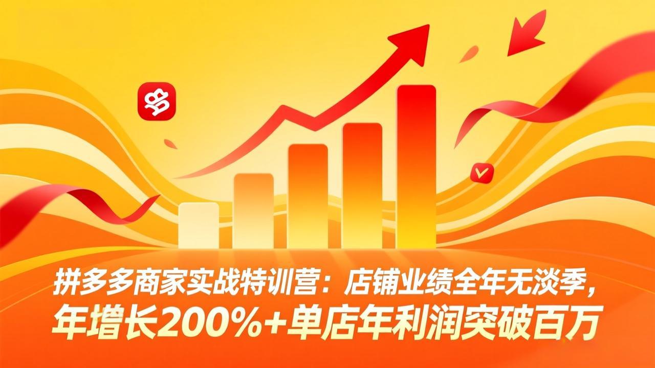 拼多多商家实战特训营：店铺业绩全年无淡季，年增长200%+单店年利润突破百万(26年3月更新-福源网创资源站