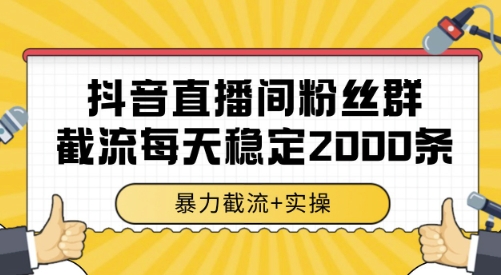 抖音直播间粉丝群截流,稳定采集数据全行业通用 2000条数据一天【揭秘】-福源网创资源站