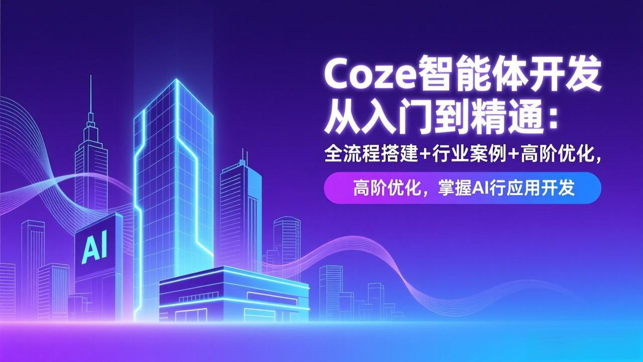 Coze智能体开发从入门到精通：全流程搭建+行业案例+高阶优化，掌握AI应用开发-福源网创资源站